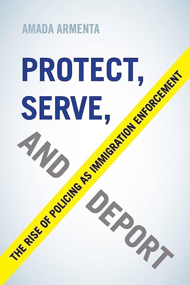 Protect, Serve, and Deport: The Rise of Policing as Immigration Enforcement